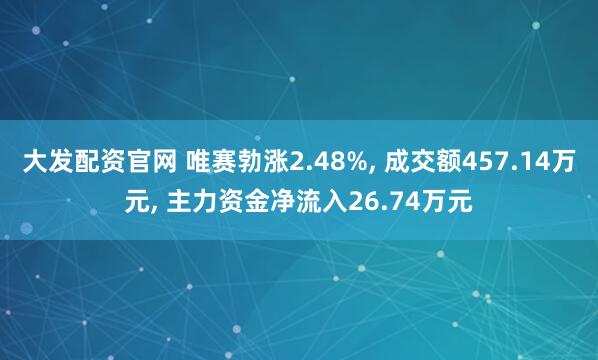 大发配资官网 唯赛勃涨2.48%, 成交额457.14万元, 主力资金净流入26.74万元
