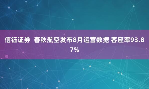 信钰证券  春秋航空发布8月运营数据 客座率93.87%