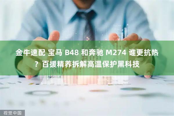 金牛速配 宝马 B48 和奔驰 M274 谁更抗热？百援精养拆解高温保护黑科技