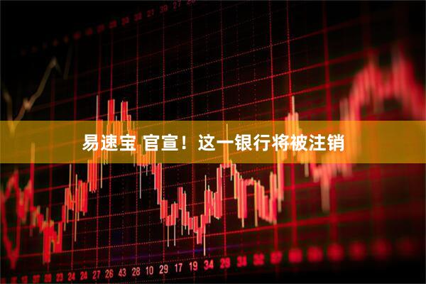 易速宝 官宣！这一银行将被注销