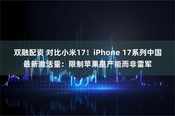 双融配资 对比小米17！iPhone 17系列中国最新激活量：限制苹果是产能而非雷军