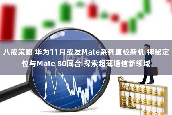 八戒策略 华为11月或发Mate系列直板新机 神秘定位与Mate 80同台 探索超薄通信新领域