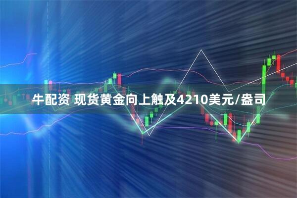 牛配资 现货黄金向上触及4210美元/盎司