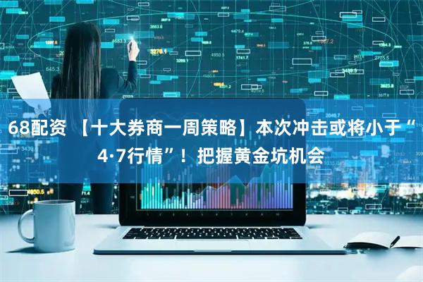 68配资 【十大券商一周策略】本次冲击或将小于“4·7行情”！把握黄金坑机会