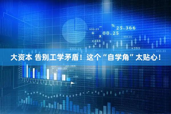 大资本 告别工学矛盾！这个“自学角”太贴心！